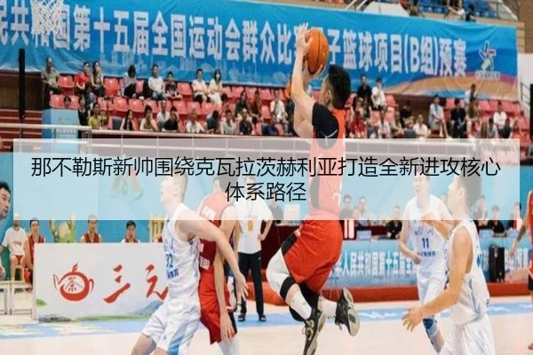 那不勒斯新帅围绕克瓦拉茨赫利亚打造全新进攻核心体系路径