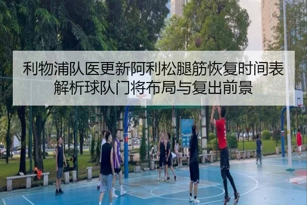 利物浦队医更新阿利松腿筋恢复时间表解析球队门将布局与复出前景