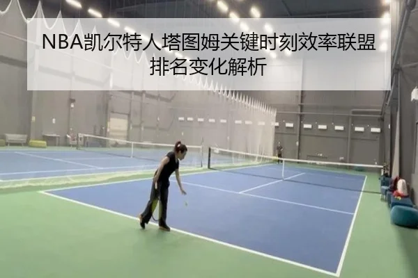 NBA凯尔特人塔图姆关键时刻效率联盟排名变化解析