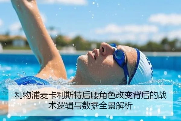 利物浦麦卡利斯特后腰角色改变背后的战术逻辑与数据全景解析