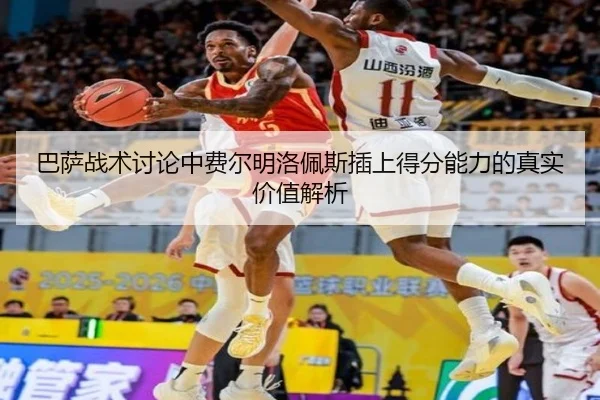 巴萨战术讨论中费尔明洛佩斯插上得分能力的真实价值解析
