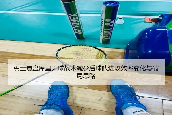 勇士复盘库里无球战术减少后球队进攻效率变化与破局思路