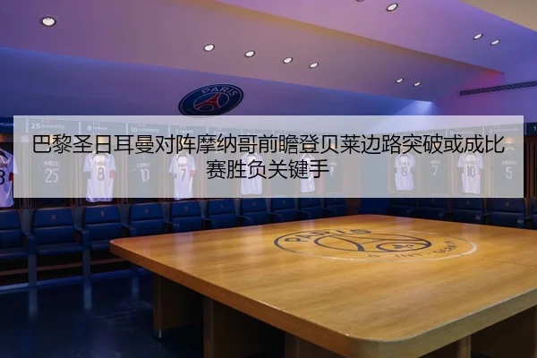 巴黎圣日耳曼对阵摩纳哥前瞻登贝莱边路突破或成比赛胜负关键手