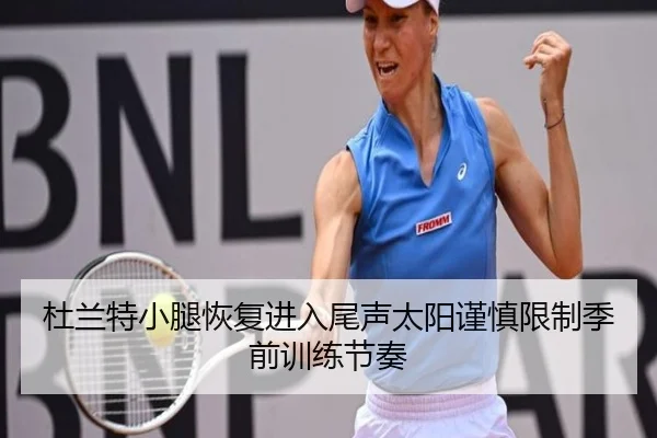 杜兰特小腿恢复进入尾声太阳谨慎限制季前训练节奏