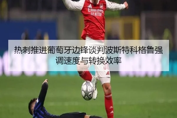 热刺推进葡萄牙边锋谈判波斯特科格鲁强调速度与转换效率